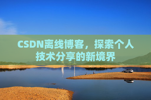CSDN离线博客，探索个人技术分享的新境界