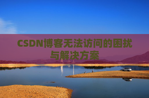 CSDN博客无法访问的困扰与解决方案